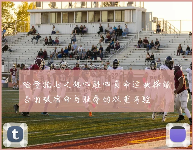 哈登抢七之路四胜四负命运抉择能否打破宿命与耻辱的双重考验