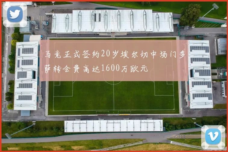 马竞正式签约20岁埃尔切中场门多萨转会费高达1600万欧元
