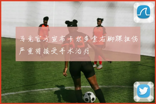 马竞官方宣布卡尔多索右脚踝扭伤严重将接受手术治疗