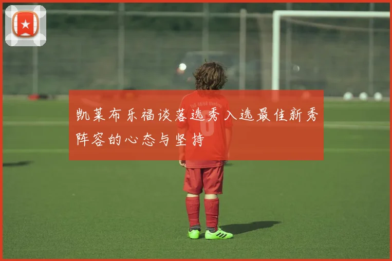 凯莱布乐福谈落选秀入选最佳新秀阵容的心态与坚持