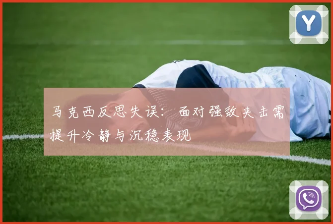 马克西反思失误：面对强敌夹击需提升冷静与沉稳表现
