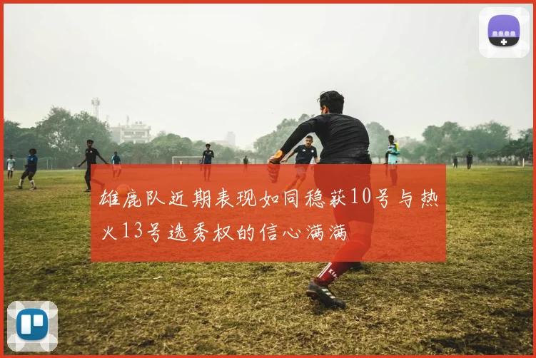 雄鹿队近期表现如同稳获10号与热火13号选秀权的信心满满