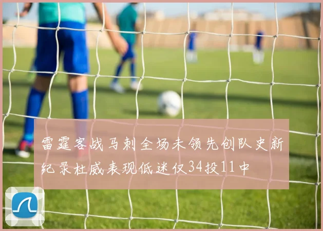 雷霆客战马刺全场未领先创队史新纪录杜威表现低迷仅34投11中