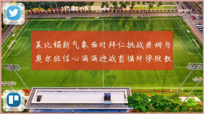 莱比锡新气象面对拜仁挑战劳姆与奥尔班信心满满迎战首循环惨败教训