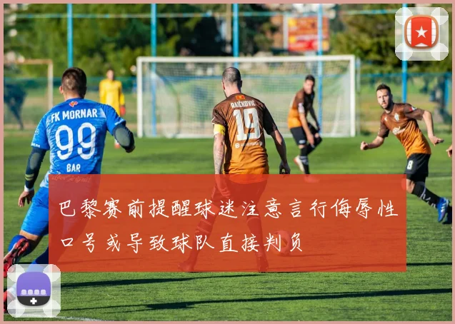 巴黎赛前提醒球迷注意言行侮辱性口号或导致球队直接判负